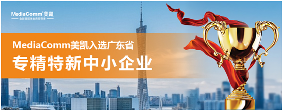 MediaComm美凯获评广东省“专精特新中小企业”称号