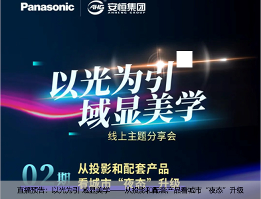 直播预告：以光为引 域显美学——从投影和配套产品看城市“夜态”升级
